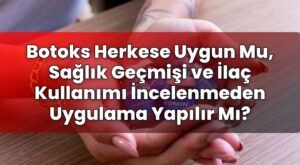 Botoks Herkese Uygun Mu, Sağlık Geçmişi ve İlaç Kullanımı İncelenmeden Uygulama
Yapılır Mı?
