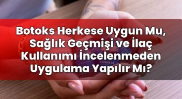 Botoks Herkese Uygun Mu, Sağlık Geçmişi ve İlaç Kullanımı İncelenmeden Uygulama
Yapılır Mı?
