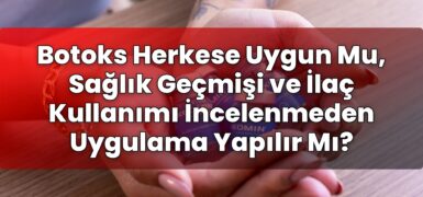 Botoks Herkese Uygun Mu, Sağlık Geçmişi ve İlaç Kullanımı İncelenmeden Uygulama
Yapılır Mı?