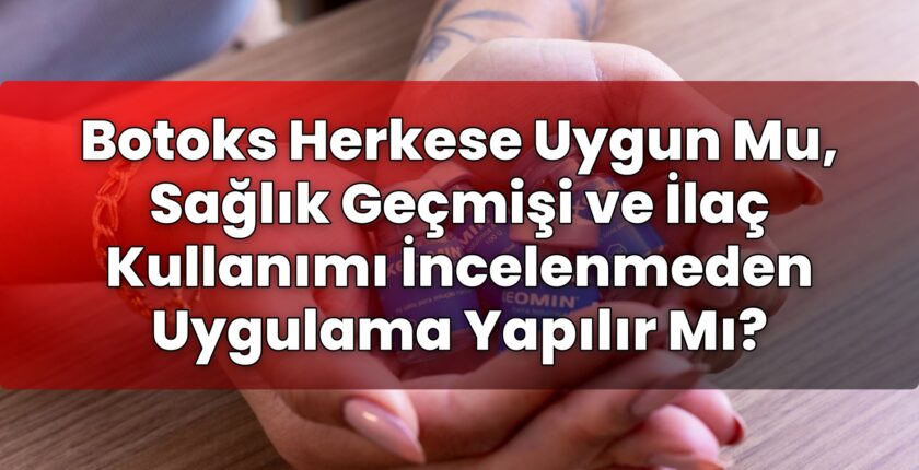 Botoks Herkese Uygun Mu, Sağlık Geçmişi ve İlaç Kullanımı İncelenmeden Uygulama
Yapılır Mı?