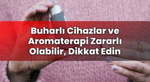 Buharlı Cihazlar ve Aromaterapi Zararlı Olabilir, Dikkat Edin
