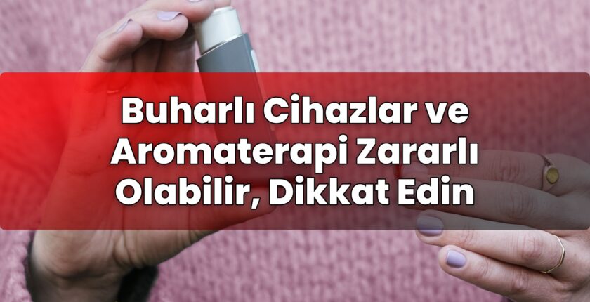 Buharlı Cihazlar ve Aromaterapi Zararlı Olabilir, Dikkat Edin