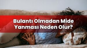 Bulantı Olmadan Mide Yanması Neden Olur?