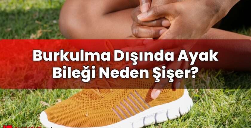 Burkulma Dışında Ayak Bileği Neden Şişer?