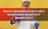 Burun spreylerini uzun süre kullanmak zararlı mı? Neden olur?