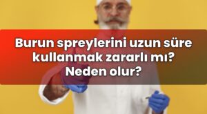 Burun spreylerini uzun süre kullanmak zararlı mı? Neden olur?