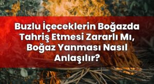 Buzlu İçeceklerin Boğazda Tahriş Etmesi Zararlı Mı, Boğaz Yanması Nasıl
Anlaşılır?