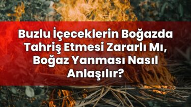 Buzlu İçeceklerin Boğazda Tahriş Etmesi Zararlı Mı, Boğaz Yanması Nasıl
Anlaşılır?