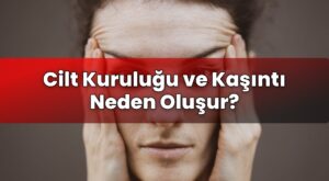 Cilt Kuruluğu ve Kaşıntı Neden Oluşur?