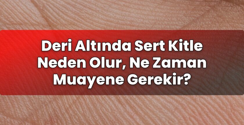 Deri Altında Sert Kitle Neden Olur, Ne Zaman Muayene Gerekir?
