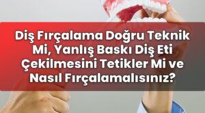 Diş Fırçalama Doğru Teknik Mi, Yanlış Baskı Diş Eti Çekilmesini Tetikler Mi ve
Nasıl Fırçalamalısınız?