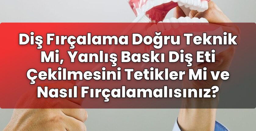 Diş Fırçalama Doğru Teknik Mi, Yanlış Baskı Diş Eti Çekilmesini Tetikler Mi ve
Nasıl Fırçalamalısınız?