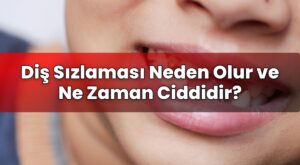 Diş Sızlaması Neden Olur ve Ne Zaman Ciddidir?