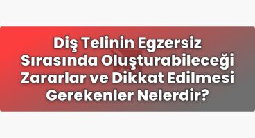 Diş Telinin Egzersiz Sırasında Oluşturabileceği Zararlar ve Dikkat Edilmesi
Gerekenler Nelerdir?