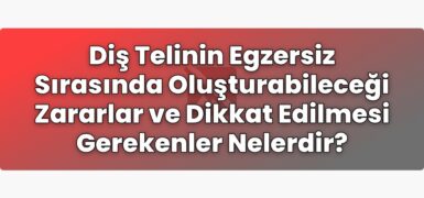 Diş Telinin Egzersiz Sırasında Oluşturabileceği Zararlar ve Dikkat Edilmesi
Gerekenler Nelerdir?