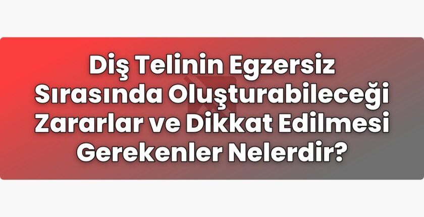 Diş Telinin Egzersiz Sırasında Oluşturabileceği Zararlar ve Dikkat Edilmesi
Gerekenler Nelerdir?
