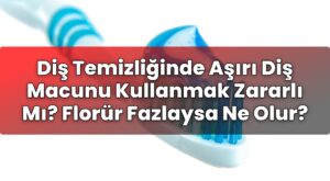 Diş Temizliğinde Aşırı Diş Macunu Kullanmak Zararlı Mı? Florür Fazlaysa Ne Olur?