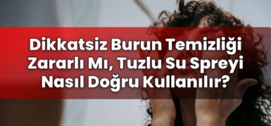 Dikkatsiz Burun Temizliği Zararlı Mı, Tuzlu Su Spreyi Nasıl Doğru Kullanılır?