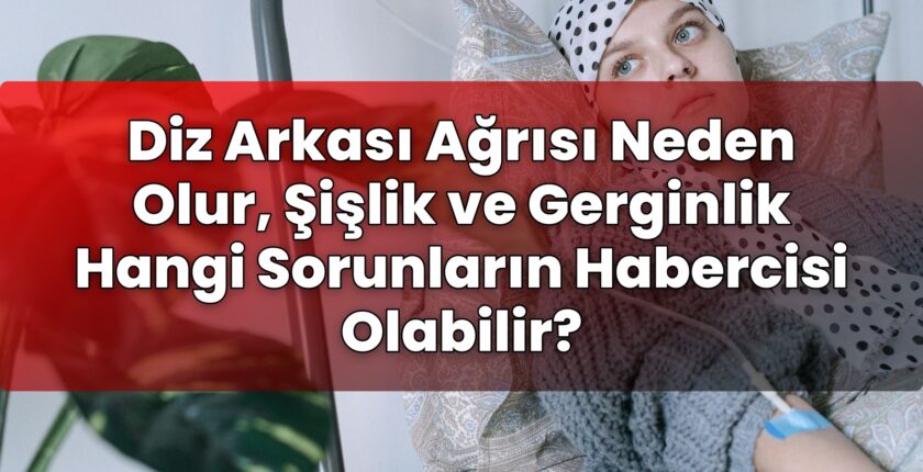 Diz Arkası Ağrısı Neden Olur, Şişlik ve Gerginlik Hangi Sorunların Habercisi
Olabilir?