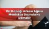 Diz Kapağı Arkası Ağrısı Menisküs Dışında Ne Demek?