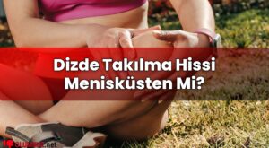 Dizde Takılma Hissi Menisküsten Mi?