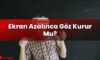 Ekran Azalınca Göz Kurur Mu?