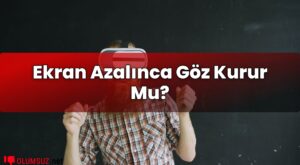 Ekran Azalınca Göz Kurur Mu?