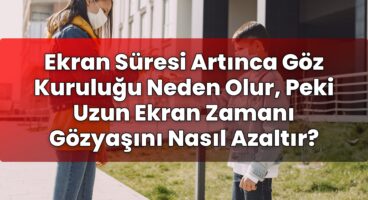 Ekran Süresi Artınca Göz Kuruluğu Neden Olur, Peki Uzun Ekran Zamanı Gözyaşını
Nasıl Azaltır?
