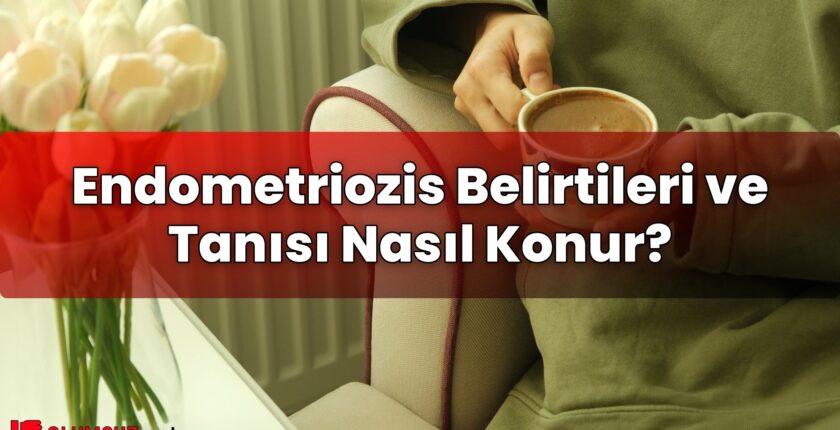 Endometriozis Belirtileri ve Tanısı Nasıl Konur?
