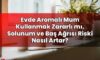 Evde Aromalı Mum Kullanmak Zararlı mı, Solunum ve Baş Ağrısı Riski Nasıl Artar?