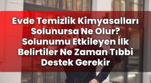 Evde Temizlik Kimyasalları Solunursa Ne Olur? Solunumu Etkileyen İlk Belirtiler
Ne Zaman Tıbbi Destek Gerekir