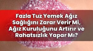 Fazla Tuz Yemek Ağız Sağlığını Zarar Verir Mi, Ağız Kuruluğunu Artırır ve
Rahatsızlık Yapar Mı?