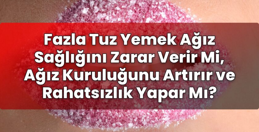 Fazla Tuz Yemek Ağız Sağlığını Zarar Verir Mi, Ağız Kuruluğunu Artırır ve
Rahatsızlık Yapar Mı?