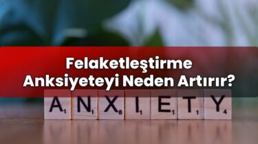 Felaketleştirme Anksiyeteyi Neden Artırır?