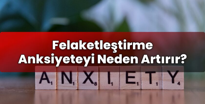 Felaketleştirme Anksiyeteyi Neden Artırır?