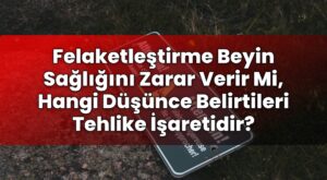 Felaketleştirme Beyin Sağlığını Zarar Verir Mi, Hangi Düşünce Belirtileri
Tehlike İşaretidir?