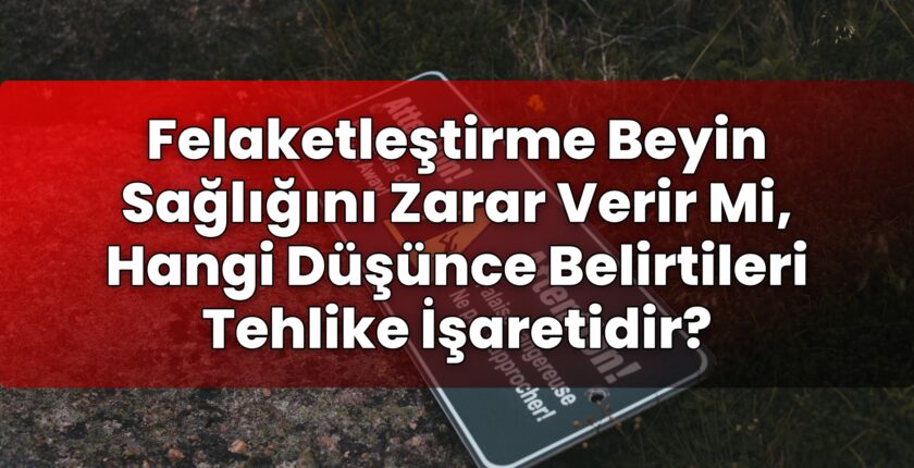 Felaketleştirme Beyin Sağlığını Zarar Verir Mi, Hangi Düşünce Belirtileri
Tehlike İşaretidir?