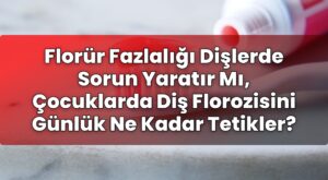 Florür Fazlalığı Dişlerde Sorun Yaratır Mı, Çocuklarda Diş Florozisini Günlük Ne
Kadar Tetikler?