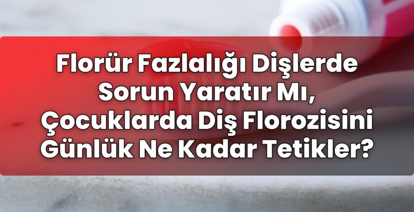 Florür Fazlalığı Dişlerde Sorun Yaratır Mı, Çocuklarda Diş Florozisini Günlük Ne
Kadar Tetikler?