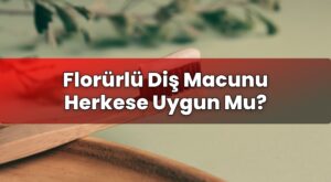 Florürlü Diş Macunu Herkese Uygun Mu?