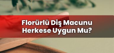 Florürlü Diş Macunu Herkese Uygun Mu?