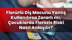 Florürlü Diş Macunu Yanlış Kullanılırsa Zararlı mı, Çocuklarda Florozis Riski
Nasıl Anlaşılır?