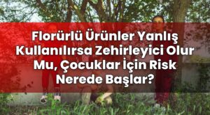Florürlü Ürünler Yanlış Kullanılırsa Zehirleyici Olur Mu, Çocuklar İçin Risk
Nerede Başlar?