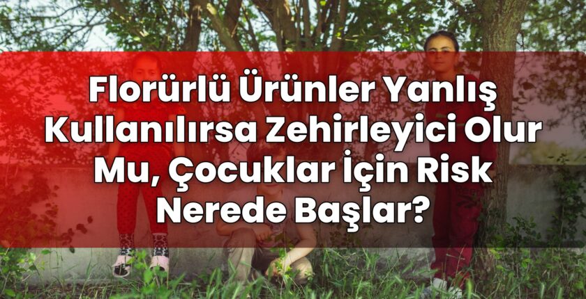 Florürlü Ürünler Yanlış Kullanılırsa Zehirleyici Olur Mu, Çocuklar İçin Risk
Nerede Başlar?