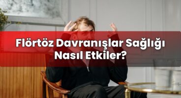 Flörtöz Davranışlar Sağlığı Nasıl Etkiler?