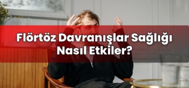 Flörtöz Davranışlar Sağlığı Nasıl Etkiler?