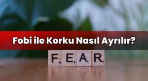 Fobi ile Korku Nasıl Ayrılır?