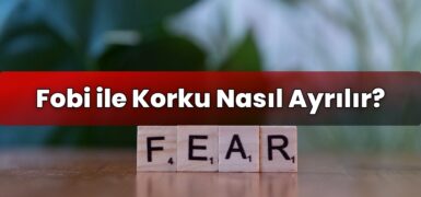 Fobi ile Korku Nasıl Ayrılır?