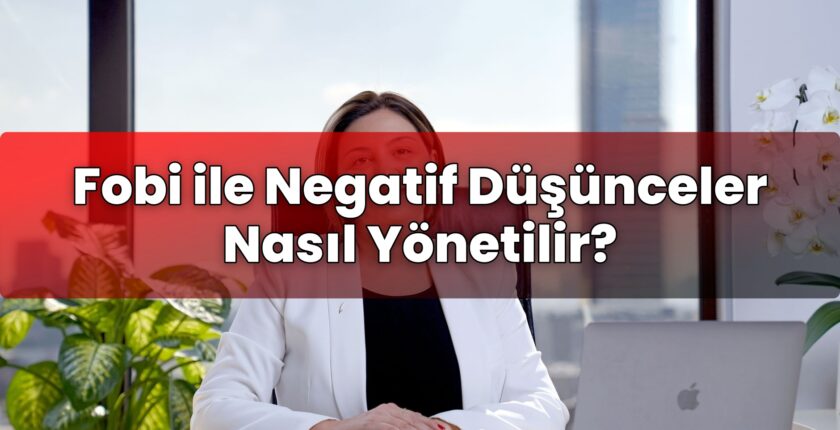 Fobi ile Negatif Düşünceler Nasıl Yönetilir?