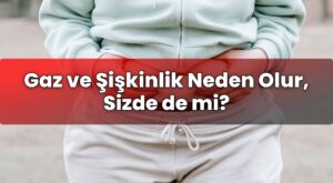 Gaz ve Şişkinlik Neden Olur, Sizde de mi?